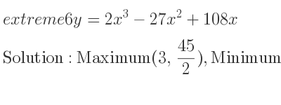 The extreme 6y=2x^3-27x^2+108x is Maximum(3, 45/2),Minimum(6,18)